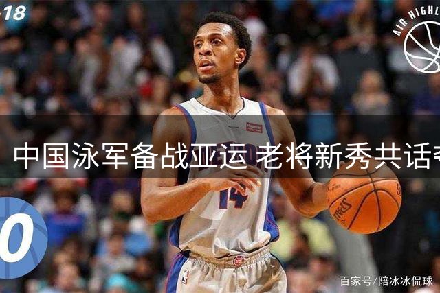 中国泳军备战亚运 老将新秀共话夺金心志