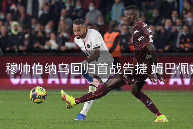 穆帅伯纳乌回归首战告捷 姆巴佩戴帽贝林厄姆获赞重获新生